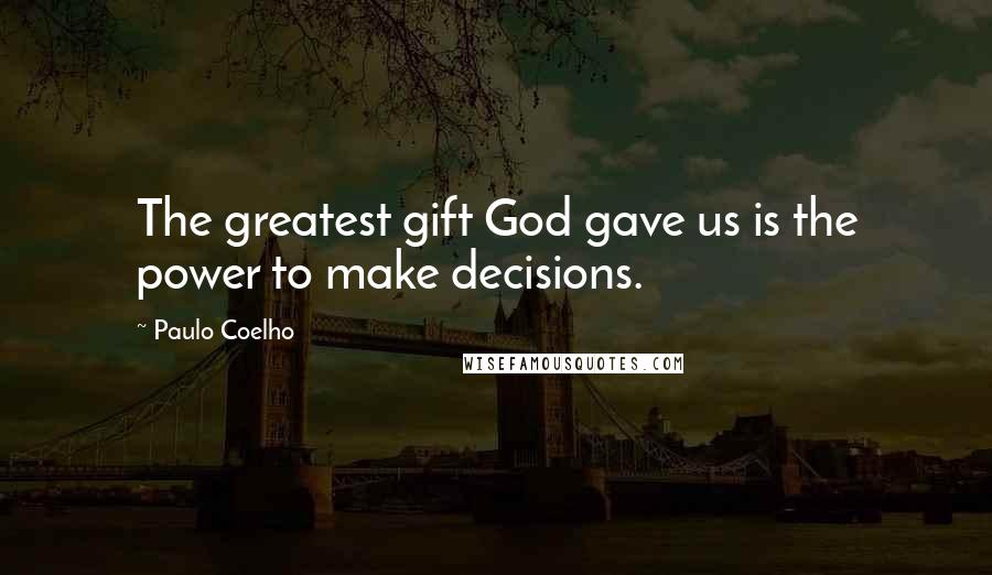 Paulo Coelho Quotes: The greatest gift God gave us is the power to make decisions.