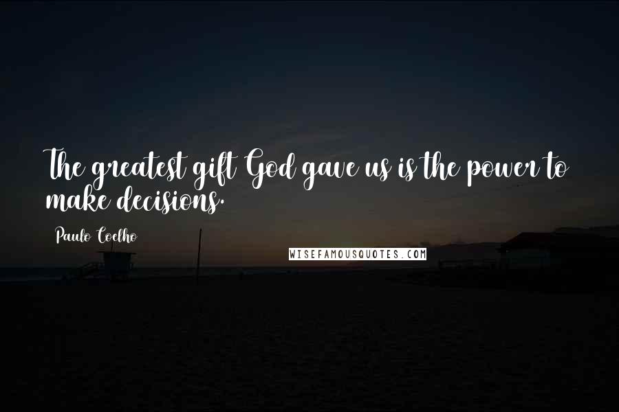 Paulo Coelho Quotes: The greatest gift God gave us is the power to make decisions.