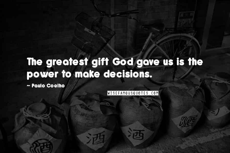 Paulo Coelho Quotes: The greatest gift God gave us is the power to make decisions.