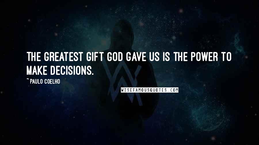 Paulo Coelho Quotes: The greatest gift God gave us is the power to make decisions.