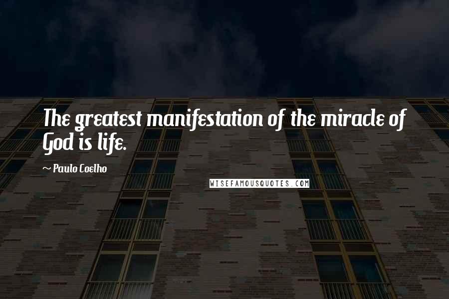 Paulo Coelho Quotes: The greatest manifestation of the miracle of God is life.