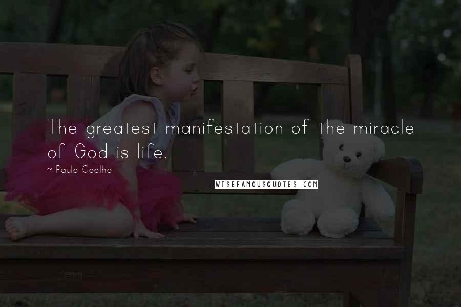 Paulo Coelho Quotes: The greatest manifestation of the miracle of God is life.