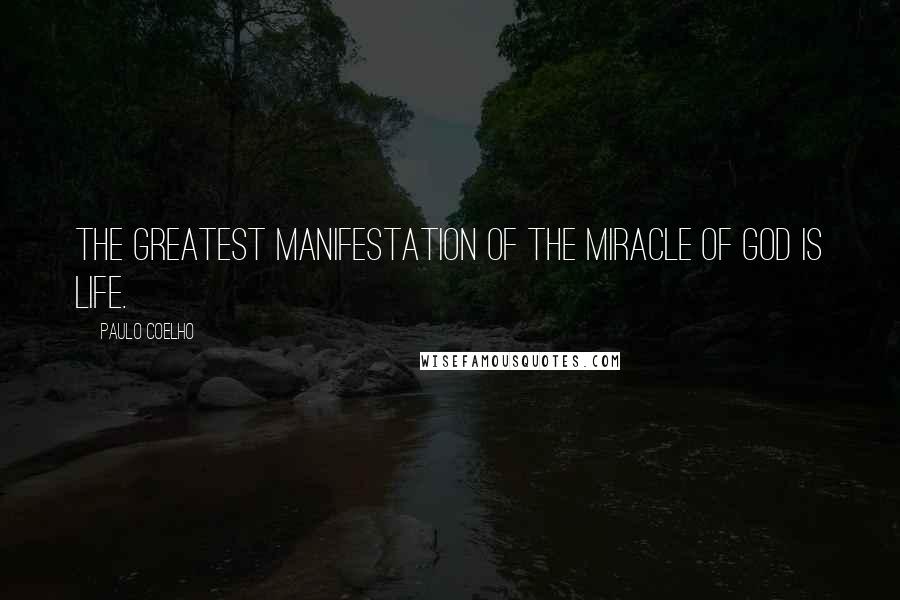 Paulo Coelho Quotes: The greatest manifestation of the miracle of God is life.