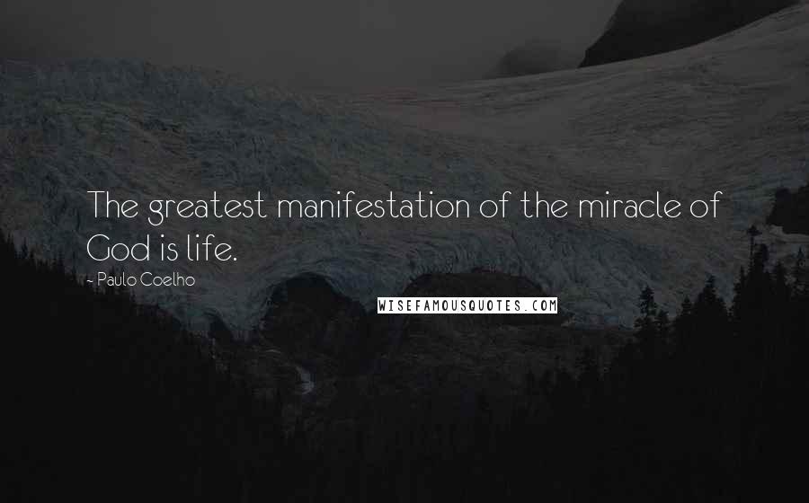 Paulo Coelho Quotes: The greatest manifestation of the miracle of God is life.