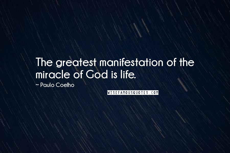 Paulo Coelho Quotes: The greatest manifestation of the miracle of God is life.