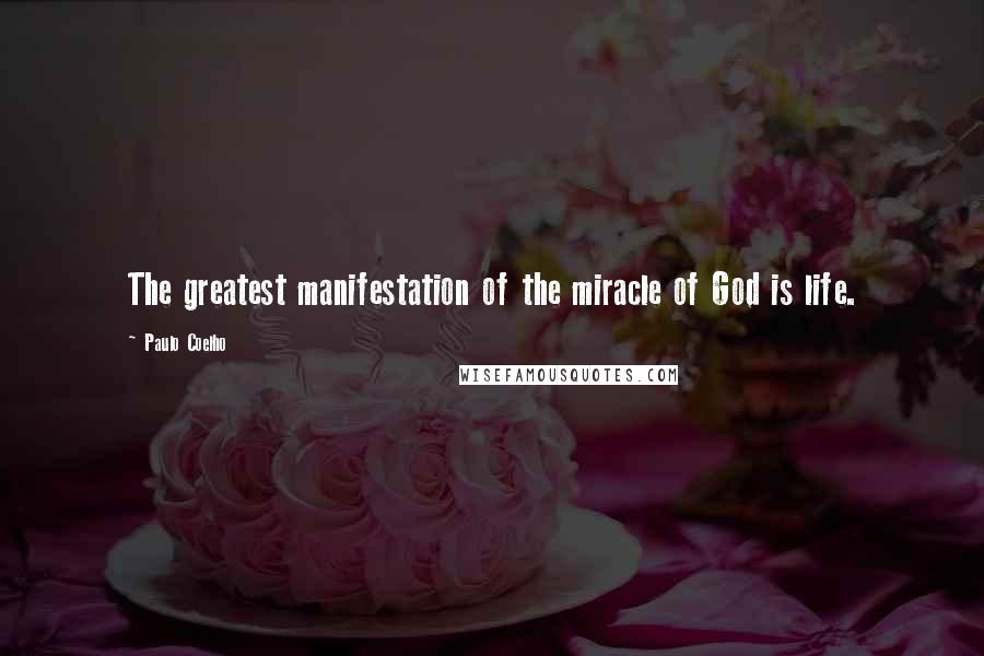 Paulo Coelho Quotes: The greatest manifestation of the miracle of God is life.