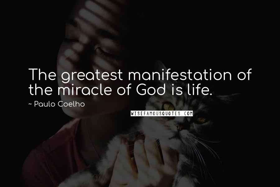 Paulo Coelho Quotes: The greatest manifestation of the miracle of God is life.