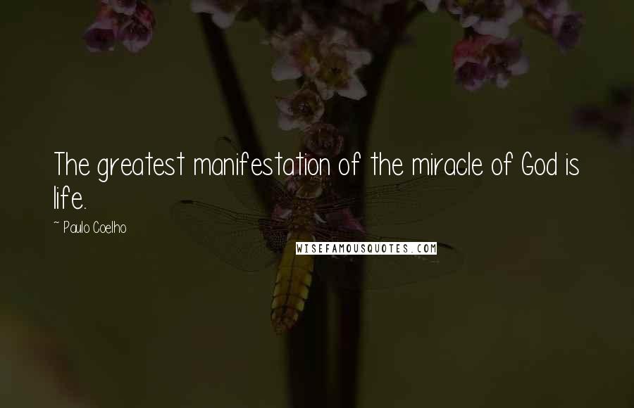 Paulo Coelho Quotes: The greatest manifestation of the miracle of God is life.