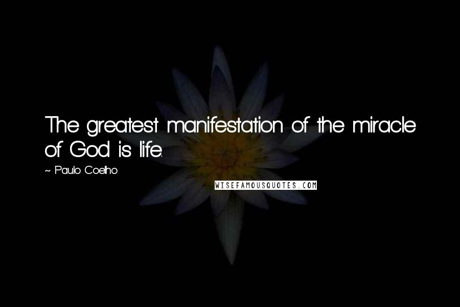 Paulo Coelho Quotes: The greatest manifestation of the miracle of God is life.