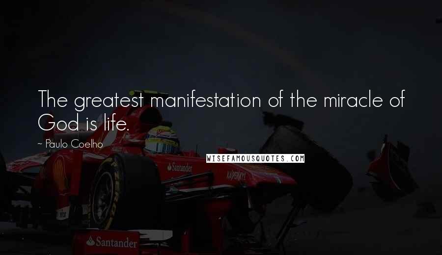 Paulo Coelho Quotes: The greatest manifestation of the miracle of God is life.