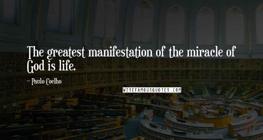 Paulo Coelho Quotes: The greatest manifestation of the miracle of God is life.