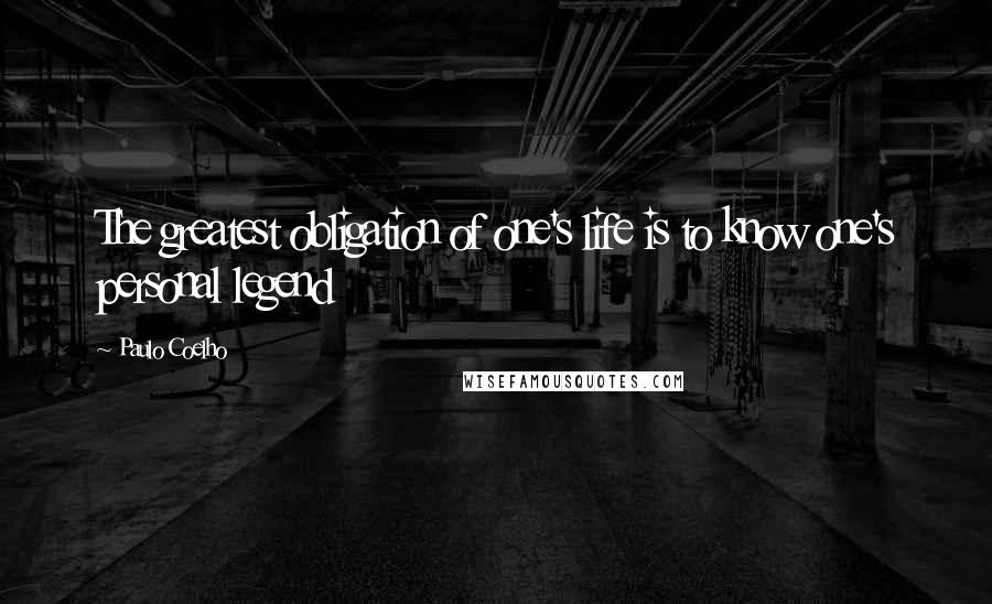 Paulo Coelho Quotes: The greatest obligation of one's life is to know one's personal legend