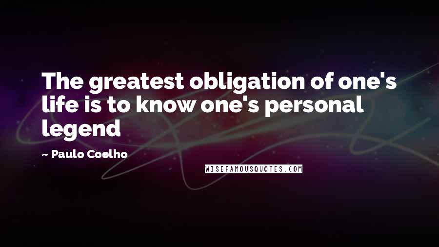 Paulo Coelho Quotes: The greatest obligation of one's life is to know one's personal legend