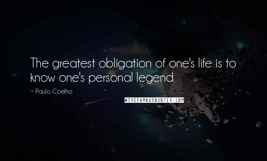 Paulo Coelho Quotes: The greatest obligation of one's life is to know one's personal legend