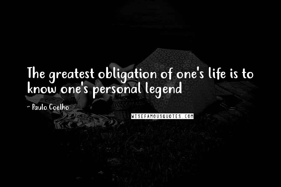 Paulo Coelho Quotes: The greatest obligation of one's life is to know one's personal legend