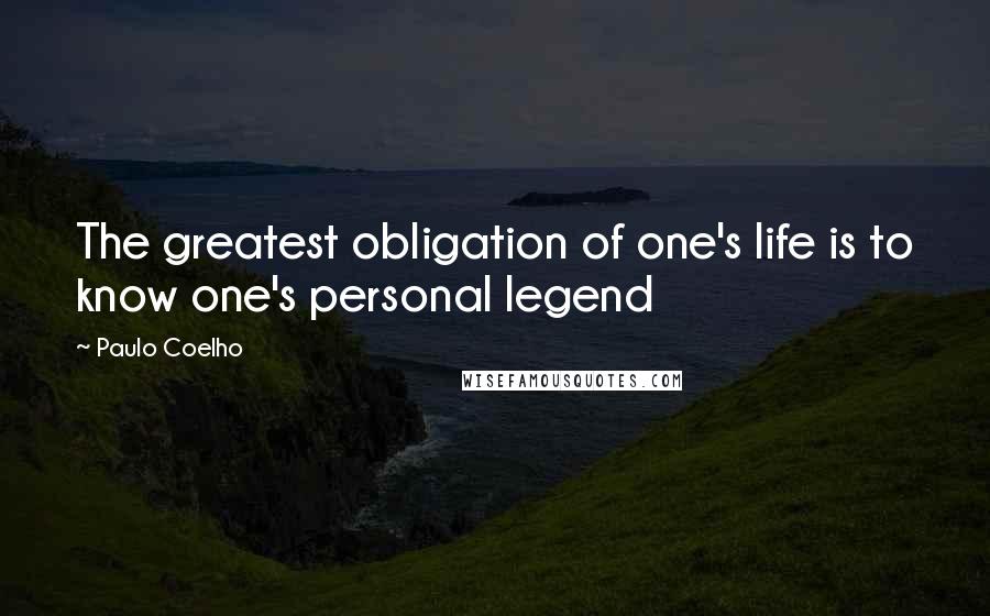Paulo Coelho Quotes: The greatest obligation of one's life is to know one's personal legend