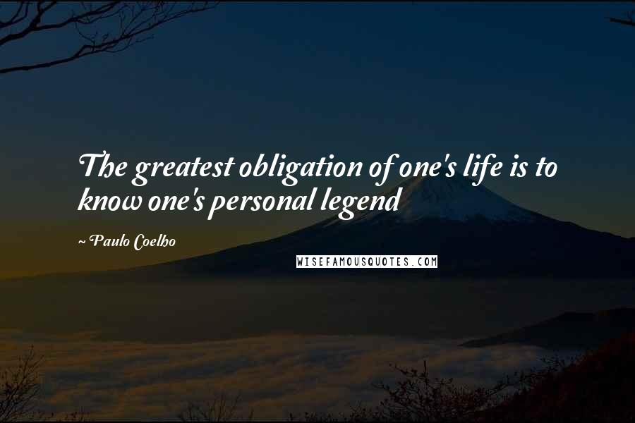 Paulo Coelho Quotes: The greatest obligation of one's life is to know one's personal legend