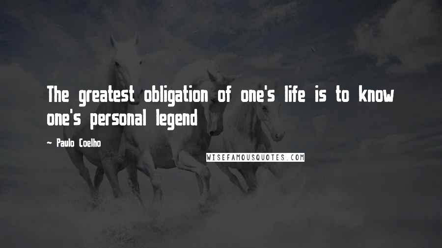 Paulo Coelho Quotes: The greatest obligation of one's life is to know one's personal legend