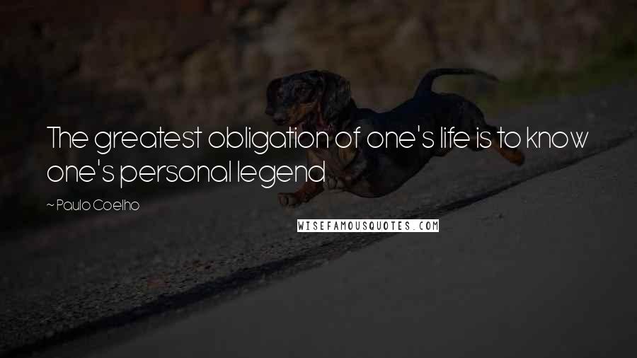 Paulo Coelho Quotes: The greatest obligation of one's life is to know one's personal legend