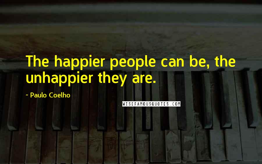 Paulo Coelho Quotes: The happier people can be, the unhappier they are.