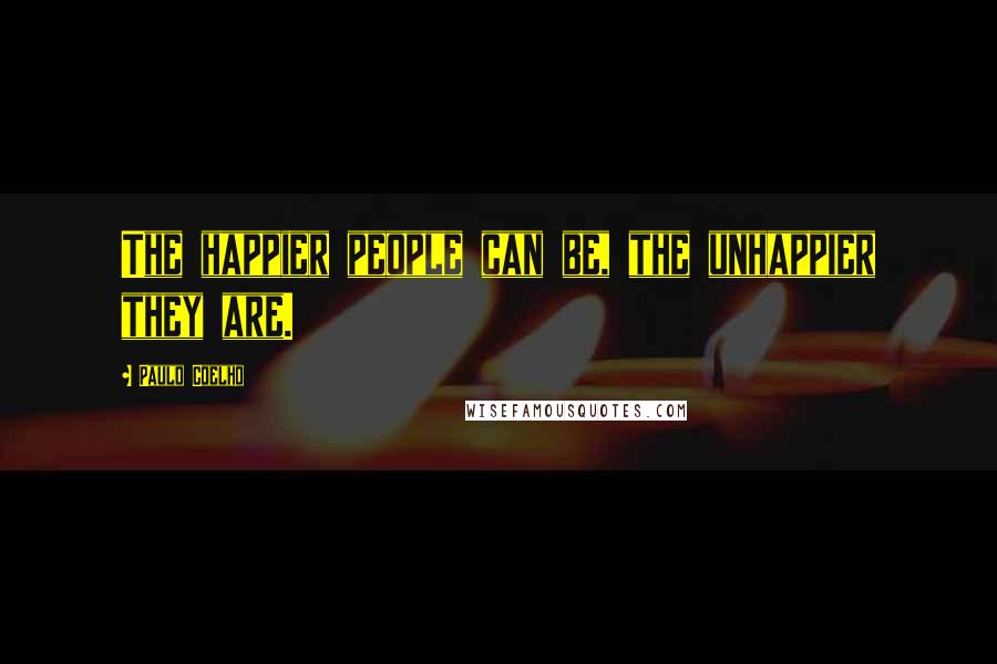Paulo Coelho Quotes: The happier people can be, the unhappier they are.