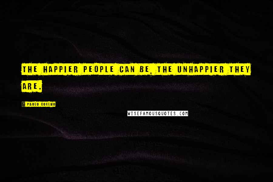 Paulo Coelho Quotes: The happier people can be, the unhappier they are.