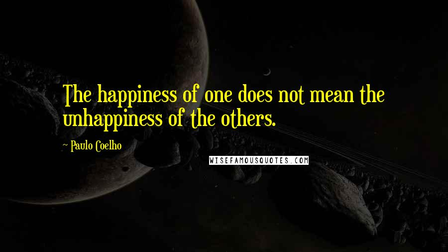 Paulo Coelho Quotes: The happiness of one does not mean the unhappiness of the others.