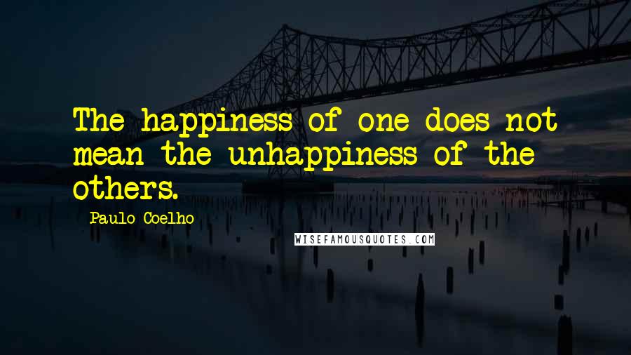 Paulo Coelho Quotes: The happiness of one does not mean the unhappiness of the others.