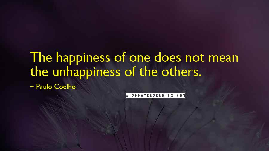 Paulo Coelho Quotes: The happiness of one does not mean the unhappiness of the others.