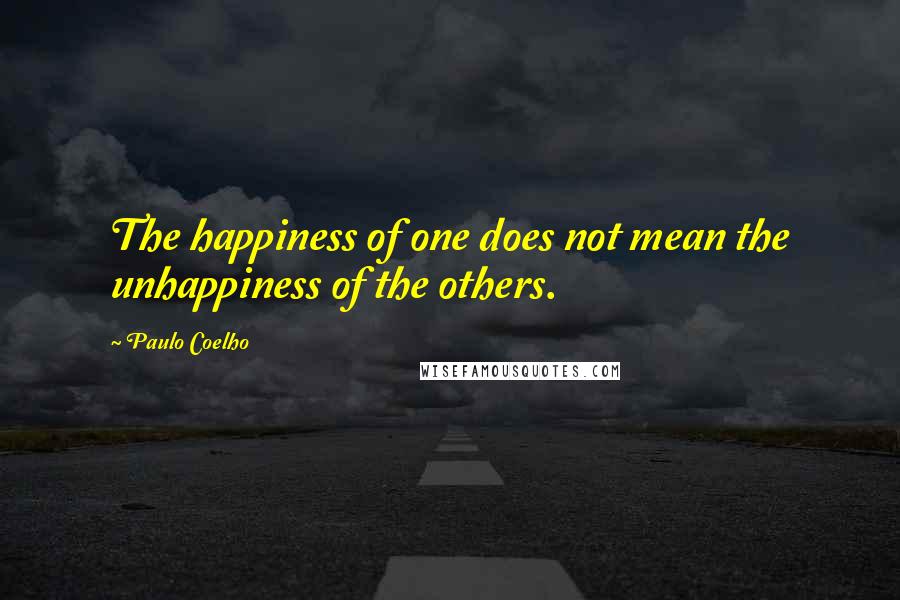 Paulo Coelho Quotes: The happiness of one does not mean the unhappiness of the others.