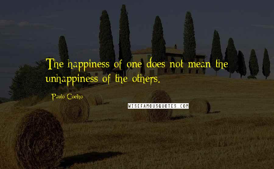 Paulo Coelho Quotes: The happiness of one does not mean the unhappiness of the others.