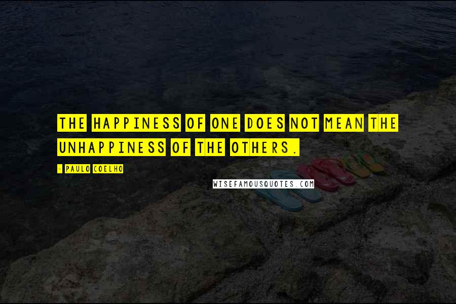 Paulo Coelho Quotes: The happiness of one does not mean the unhappiness of the others.