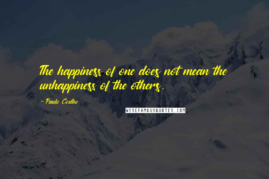 Paulo Coelho Quotes: The happiness of one does not mean the unhappiness of the others.