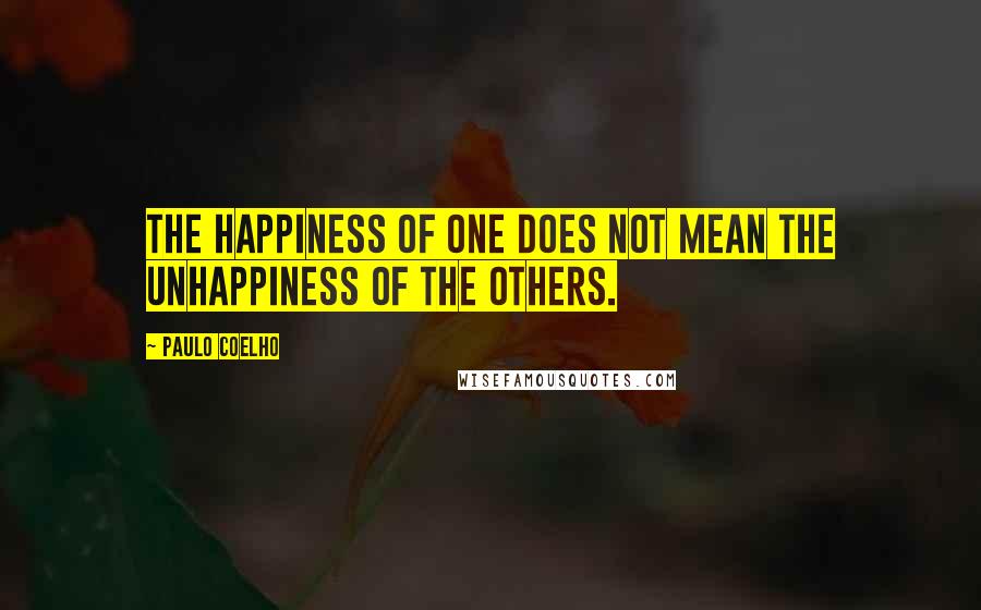 Paulo Coelho Quotes: The happiness of one does not mean the unhappiness of the others.