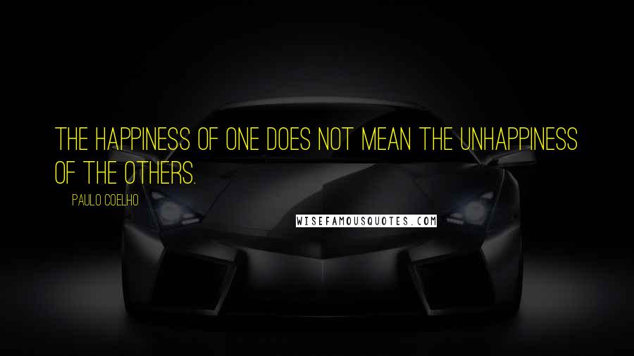 Paulo Coelho Quotes: The happiness of one does not mean the unhappiness of the others.