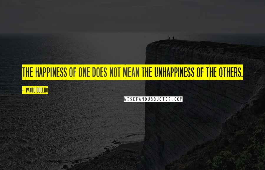 Paulo Coelho Quotes: The happiness of one does not mean the unhappiness of the others.