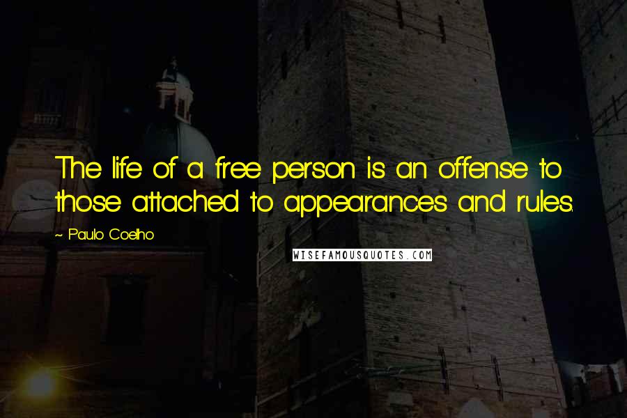 Paulo Coelho Quotes: The life of a free person is an offense to those attached to appearances and rules.