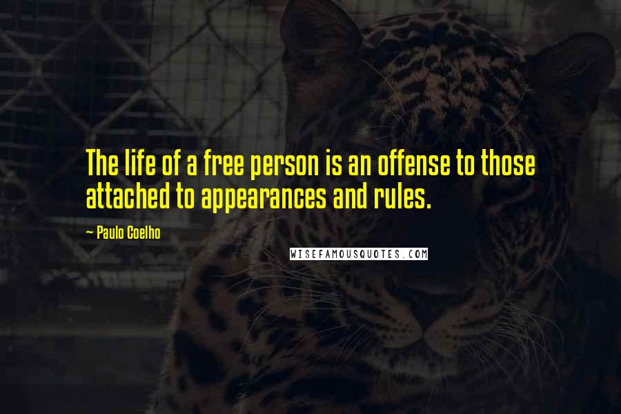 Paulo Coelho Quotes: The life of a free person is an offense to those attached to appearances and rules.