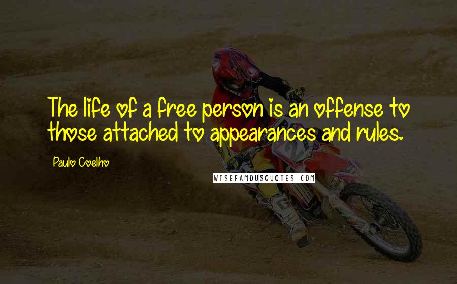 Paulo Coelho Quotes: The life of a free person is an offense to those attached to appearances and rules.