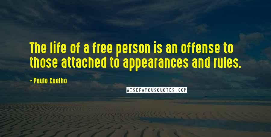 Paulo Coelho Quotes: The life of a free person is an offense to those attached to appearances and rules.
