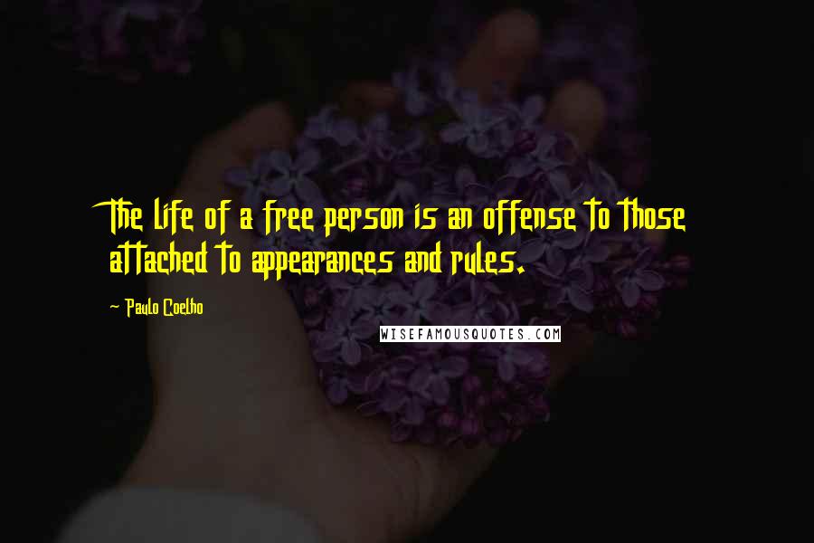 Paulo Coelho Quotes: The life of a free person is an offense to those attached to appearances and rules.