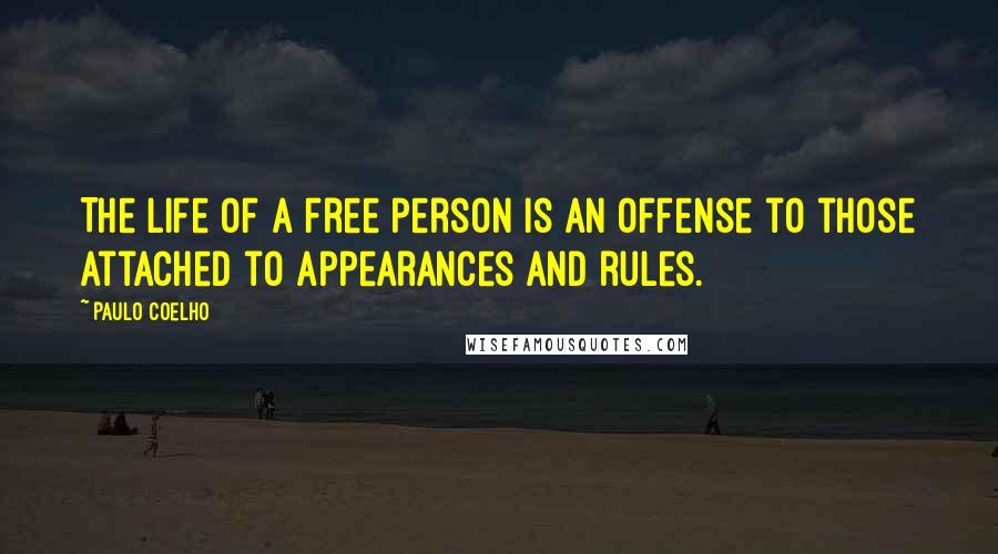 Paulo Coelho Quotes: The life of a free person is an offense to those attached to appearances and rules.