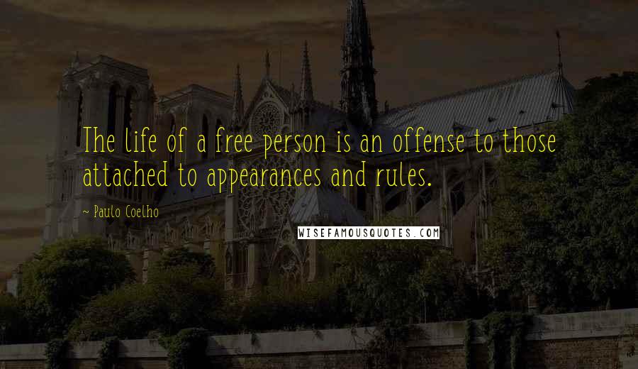Paulo Coelho Quotes: The life of a free person is an offense to those attached to appearances and rules.