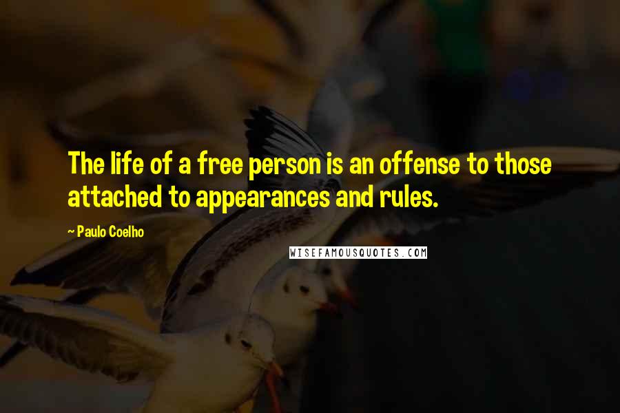 Paulo Coelho Quotes: The life of a free person is an offense to those attached to appearances and rules.
