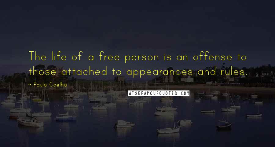 Paulo Coelho Quotes: The life of a free person is an offense to those attached to appearances and rules.