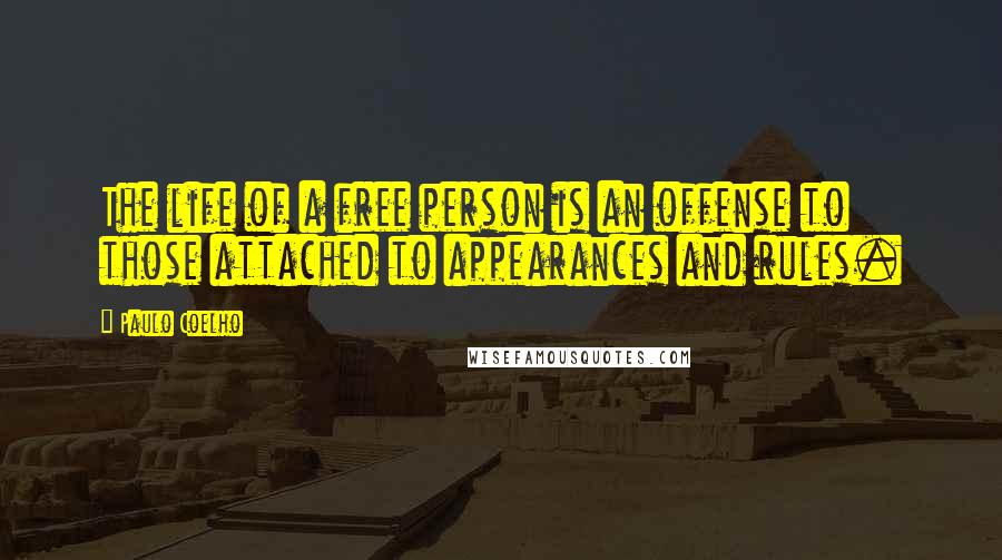 Paulo Coelho Quotes: The life of a free person is an offense to those attached to appearances and rules.