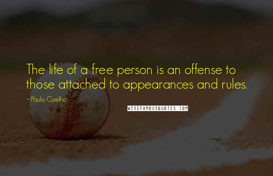 Paulo Coelho Quotes: The life of a free person is an offense to those attached to appearances and rules.