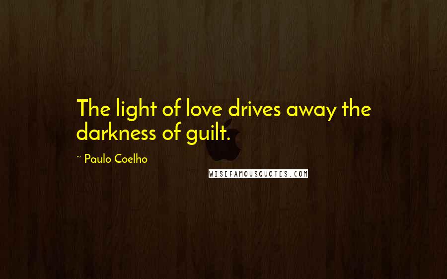 Paulo Coelho Quotes: The light of love drives away the darkness of guilt.