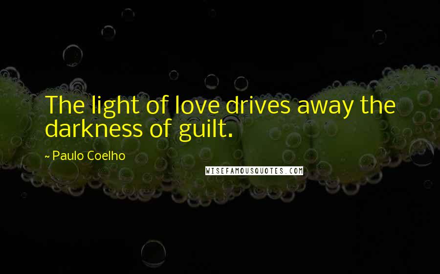 Paulo Coelho Quotes: The light of love drives away the darkness of guilt.