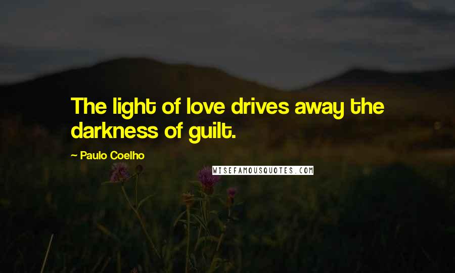 Paulo Coelho Quotes: The light of love drives away the darkness of guilt.
